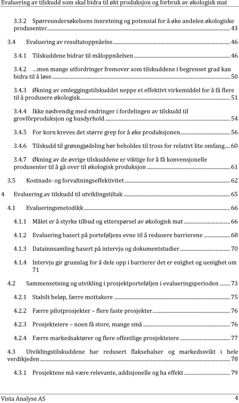 .. 54 3.4.5 3.4.6 For korn kreves det større grep for å øke produksjonen... 56 Tilskudd til grønngjødsling bør beholdes til tross for relativt lite omfang... 60 3.4.7 Økning av de øvrige tilskuddene er viktige for å få konvensjonelle produsenter til å gå over til økologisk produksjon.