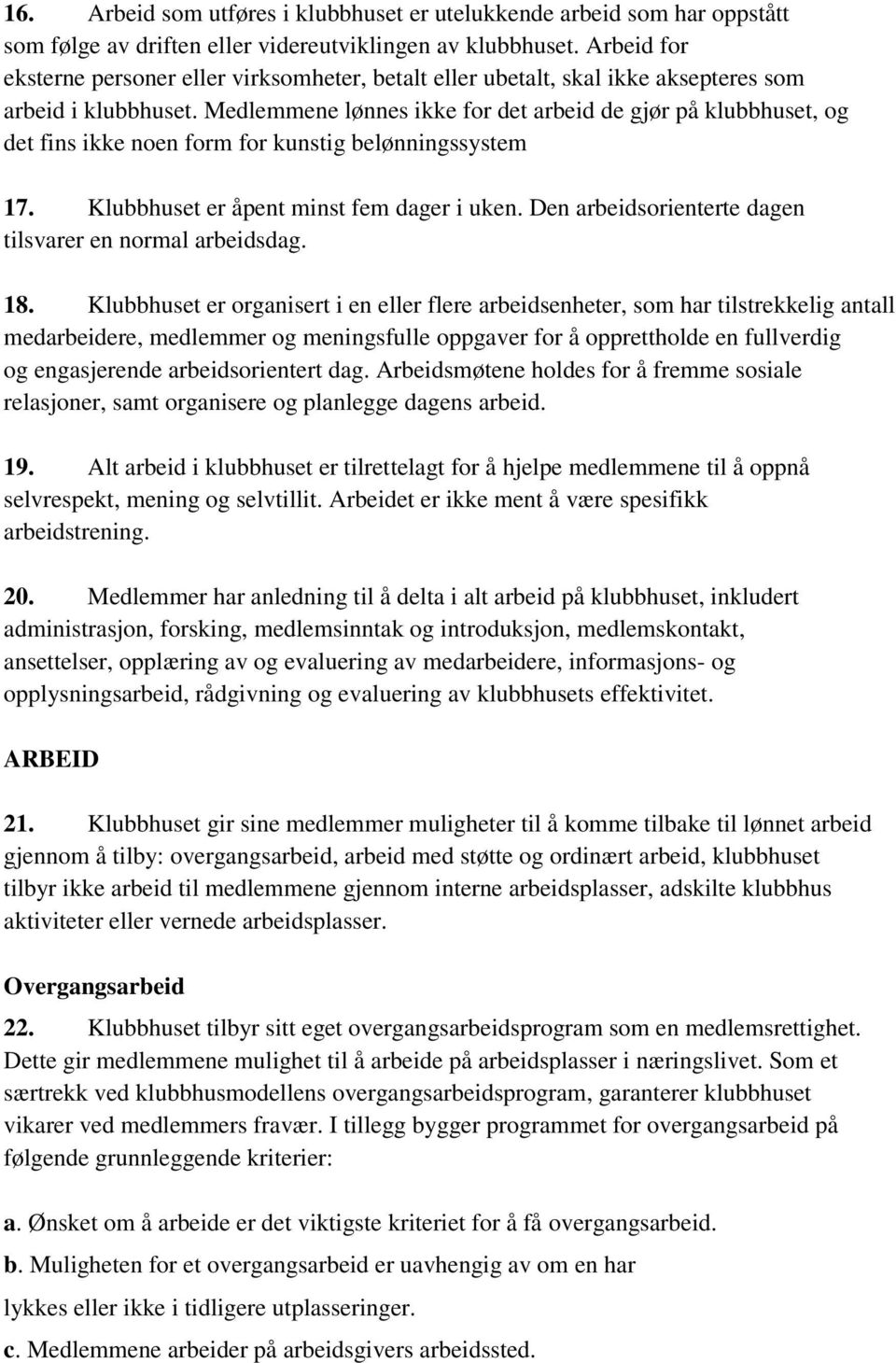 Medlemmene lønnes ikke for det arbeid de gjør på klubbhuset, og det fins ikke noen form for kunstig belønningssystem 17. Klubbhuset er åpent minst fem dager i uken.