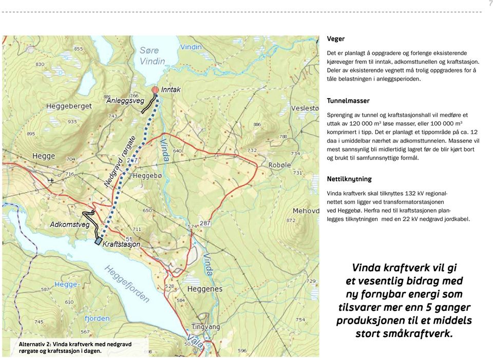 Tunnelmasser Sprenging av tunnel og kraftstasjonshall vil medføre et uttak av 120 000 m 3 løse masser, eller 100 000 m 3 komprimert i tipp. Det er planlagt et tippområde på ca.