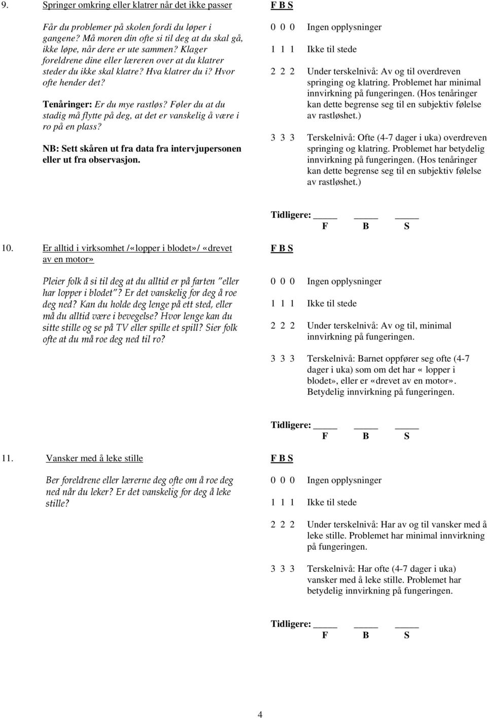 Føler du at du stadig må flytte på deg, at det er vanskelig å være i ro på en plass? NB: Sett skåren ut fra data fra intervjupersonen eller ut fra observasjon.