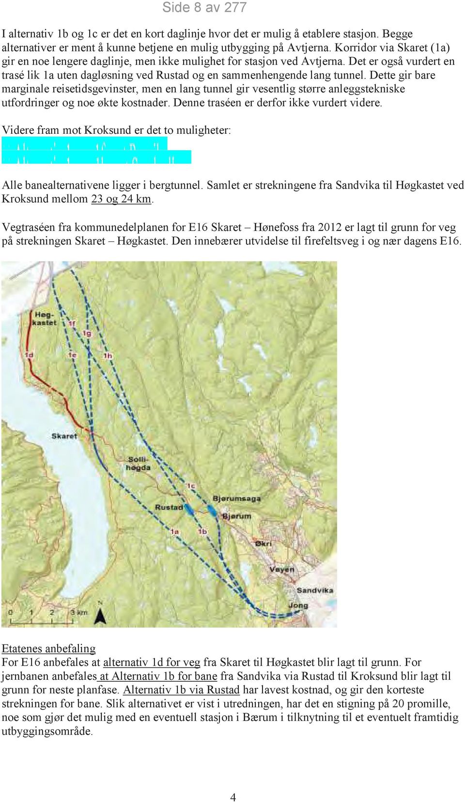 Dette gir bare marginale reisetidsgevinster, men en lang tunnel gir vesentlig større anleggstekniske utfordringer og noe økte kostnader. Denne traséen er derfor ikke vurdert videre.