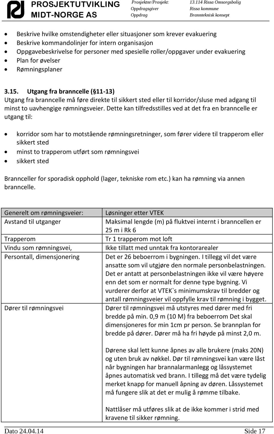 Dette kan tilfredsstilles ved at det fra en branncelle er utgang til: korridor som har to motstående rømningsretninger, som fører videre til trapperom eller sikkert sted minst to trapperom utført som