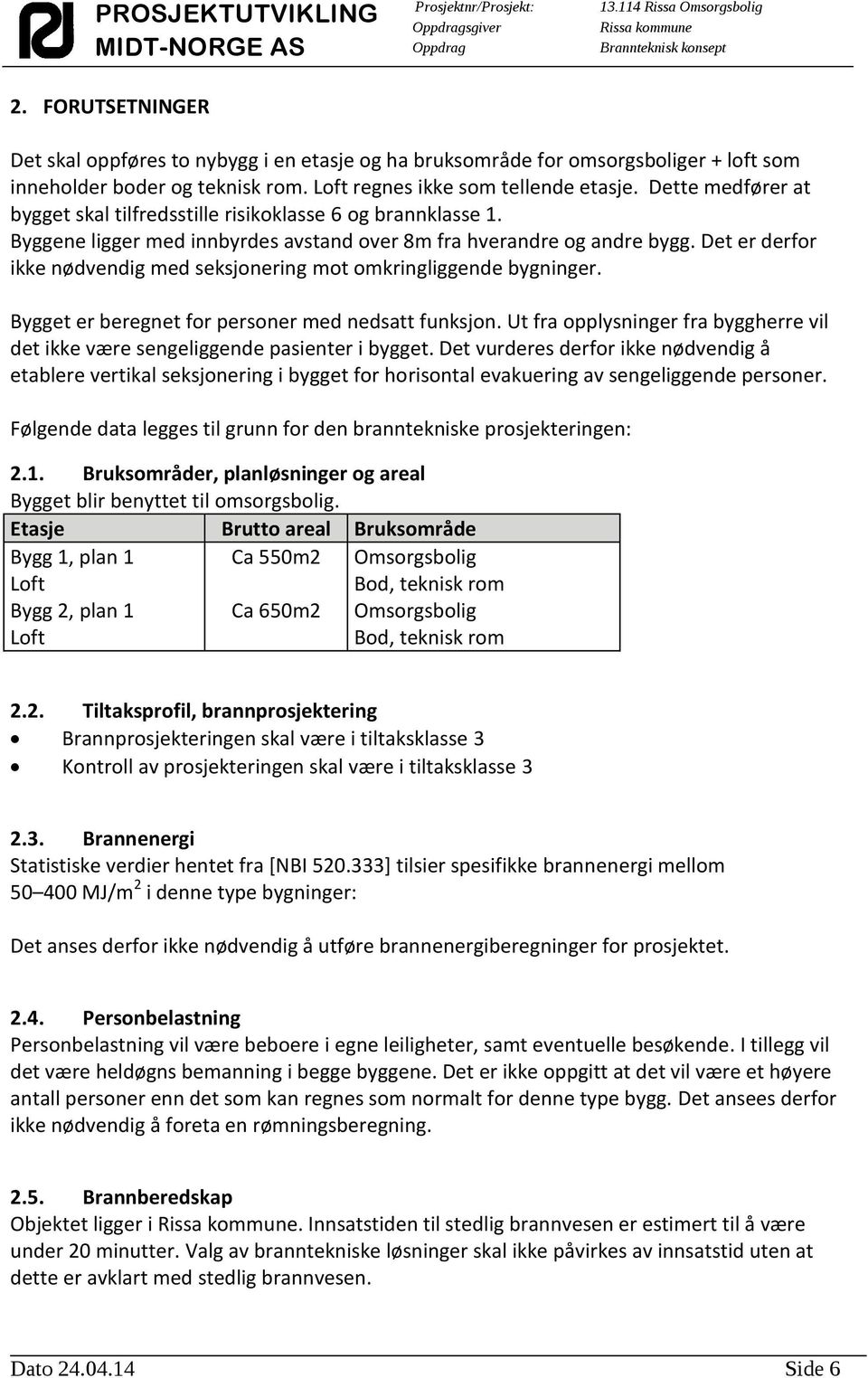 Det er derfor ikke nødvendig med seksjonering mot omkringliggende bygninger. Bygget er beregnet for personer med nedsatt funksjon.