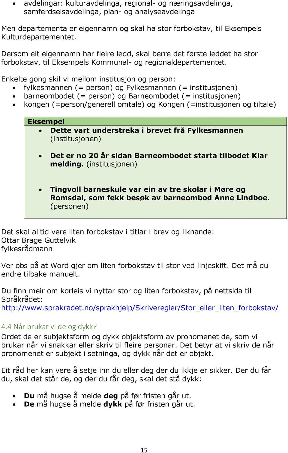 Enkelte gong skil vi mellom institusjon og person: fylkesmannen (= person) og Fylkesmannen (= institusjonen) barneombodet (= person) og Barneombodet (= institusjonen) kongen (=person/generell omtale)