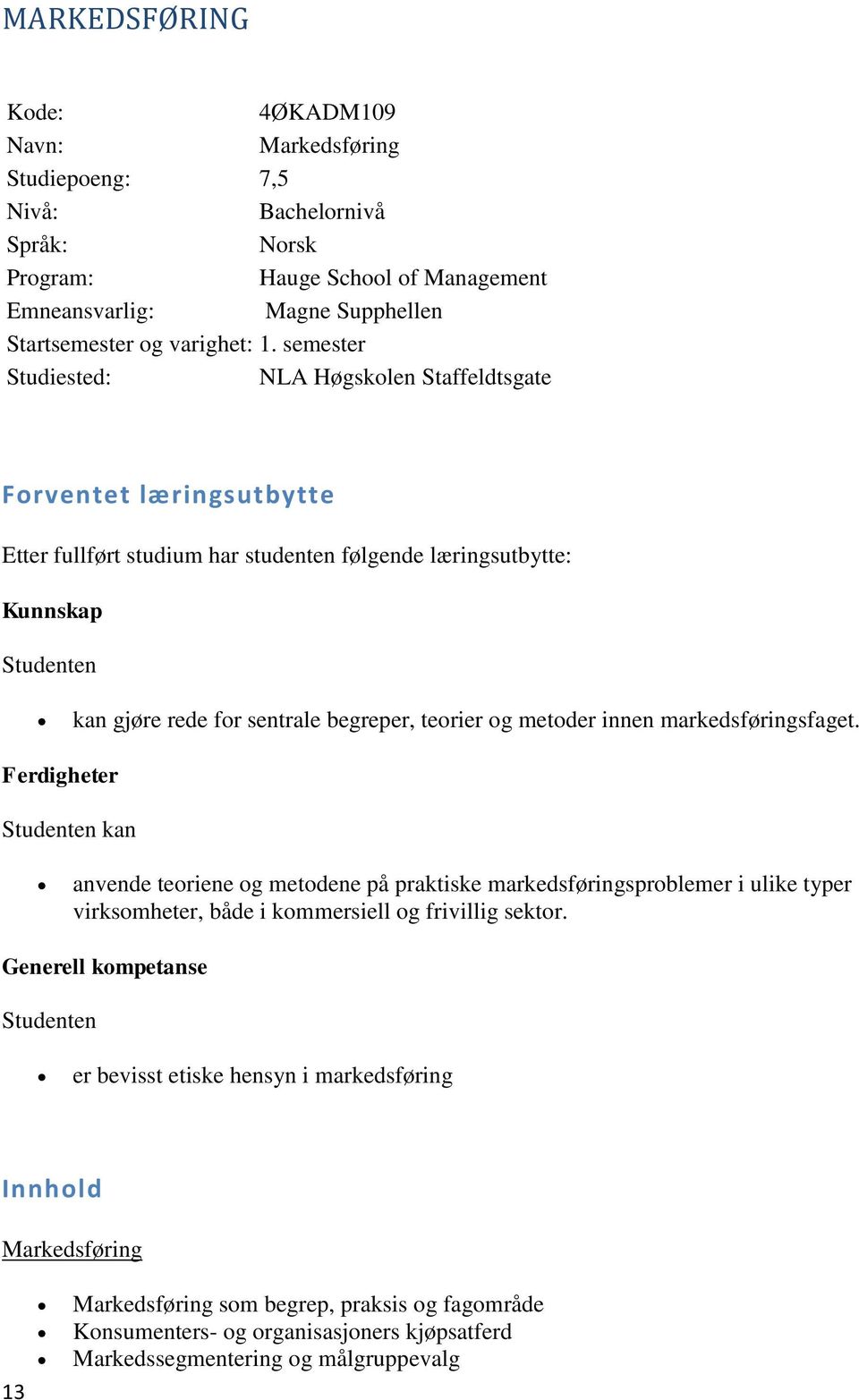 teorier og metoder innen markedsføringsfaget. Ferdigheter anvende teoriene og metodene på praktiske markedsføringsproblemer i ulike typer virksomheter, både i kommersiell og frivillig sektor.