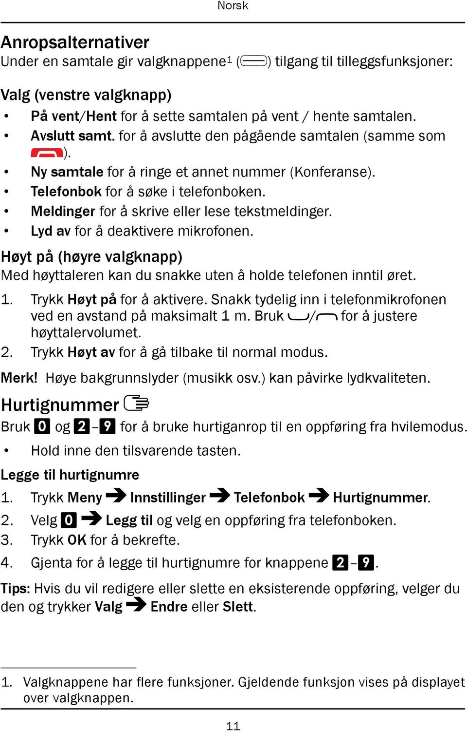 Lyd av for å deaktivere mikrofonen. Høyt på (høyre valgknapp) Med høyttaleren kan du snakke uten å holde telefonen inntil øret. 1. Trykk Høyt på for å aktivere.