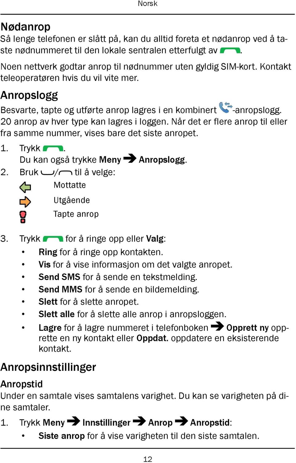 Når det er flere anrop til eller fra samme nummer, vises bare det siste anropet. 1. Trykk. Du kan også trykke Meny Anropslogg. 2. Bruk / til å velge: Mottatte Utgående Tapte anrop 3.