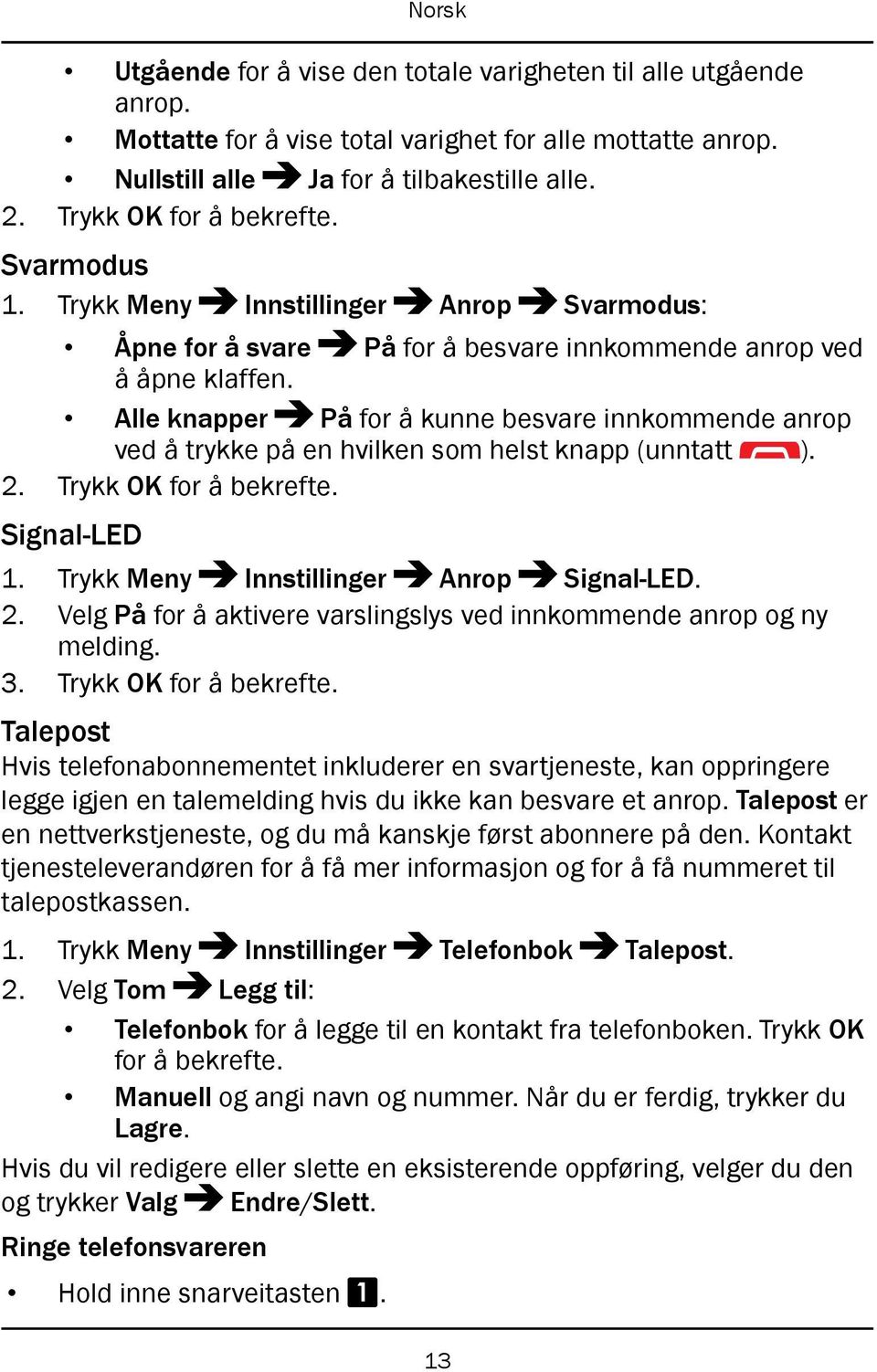 Alle knapper På for å kunne besvare innkommende anrop ved å trykke på en hvilken som helst knapp (unntatt ). 2. Trykk OK for å bekrefte. Signal-LED 1. Trykk Meny Innstillinger Anrop Signal-LED. 2. Velg På for å aktivere varslingslys ved innkommende anrop og ny melding.