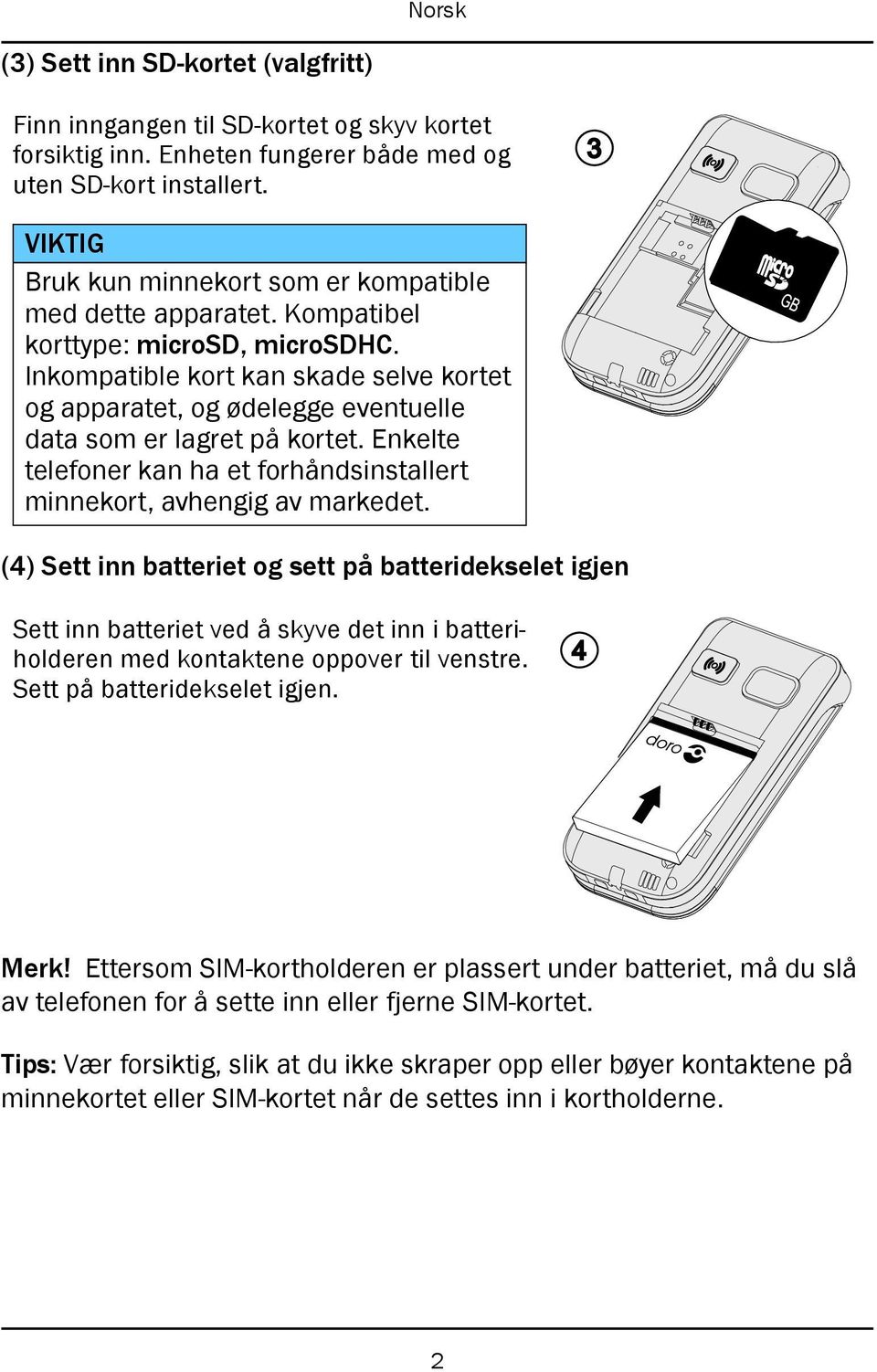 Inkompatible kort kan skade selve kortet og apparatet, og ødelegge eventuelle data som er lagret på kortet. Enkelte telefoner kan ha et forhåndsinstallert minnekort, avhengig av markedet.