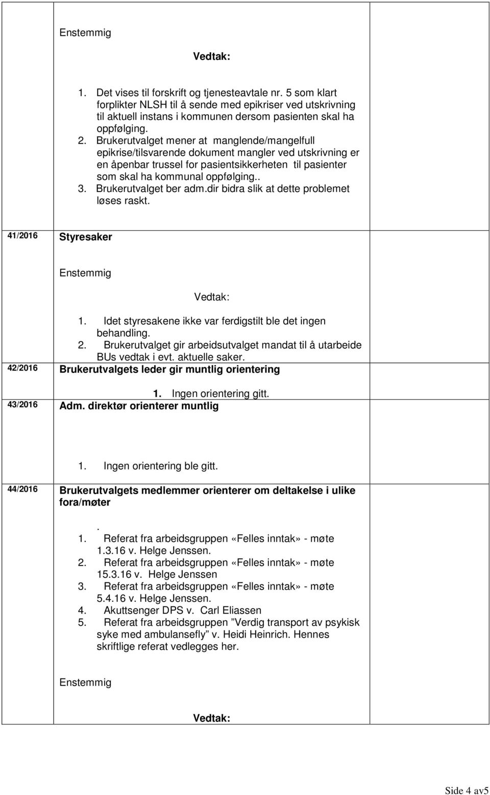 Brukerutvalget ber adm.dir bidra slik at dette problemet løses raskt. 41/2016 Styresaker 1. Idet styresakene ikke var ferdigstilt ble det ingen behandling. 2.
