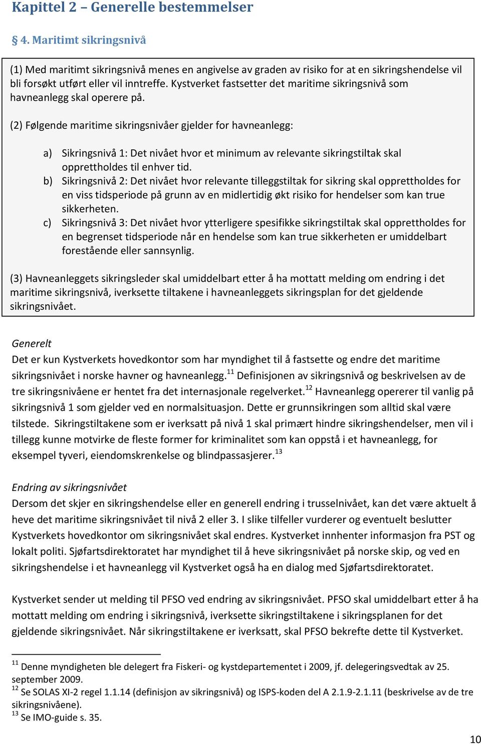 (2) Følgende maritime sikringsnivåer gjelder for havneanlegg: a) Sikringsnivå 1: Det nivået hvor et minimum av relevante sikringstiltak skal opprettholdes til enhver tid.