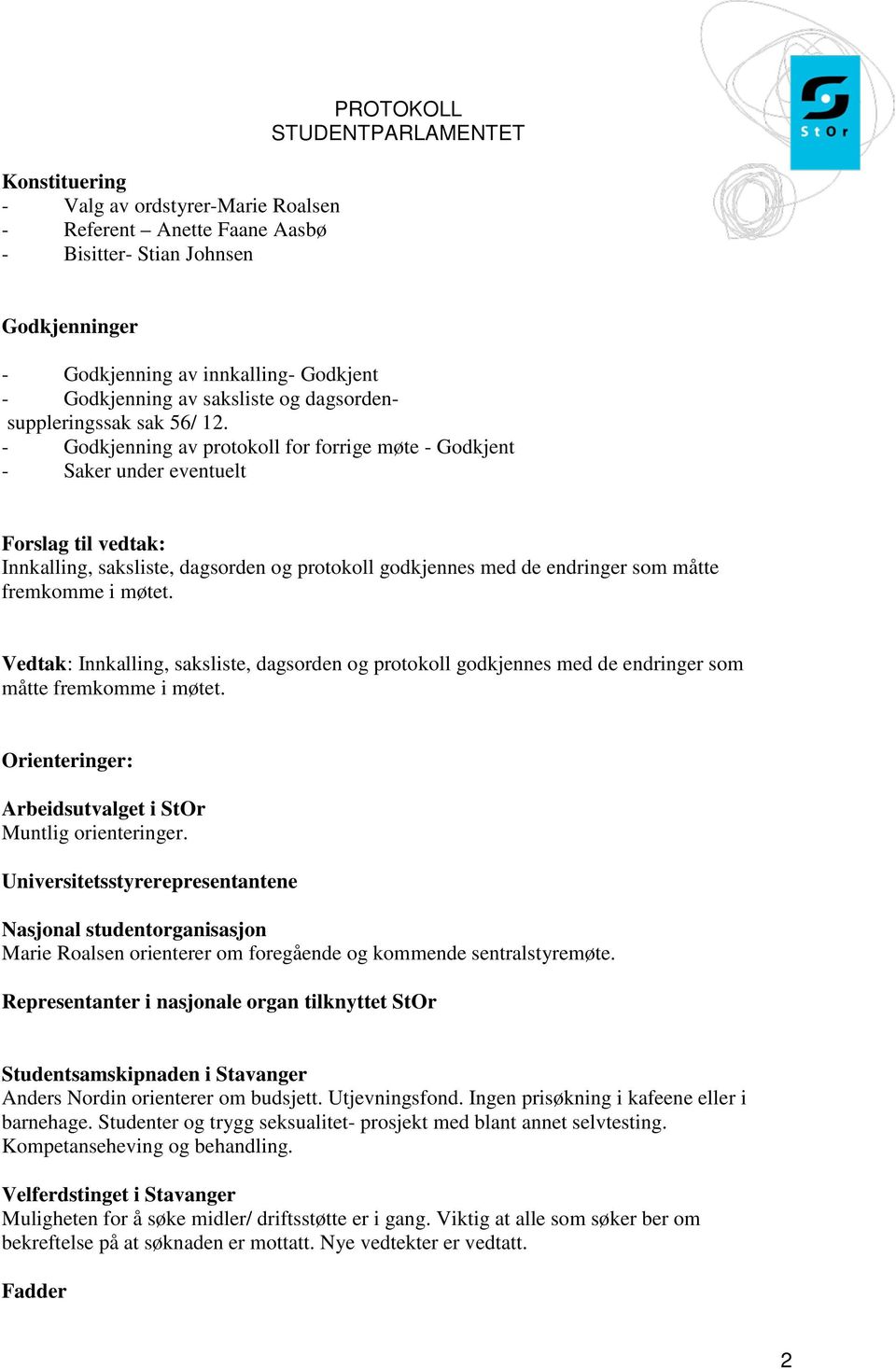 - Godkjenning av protokoll for forrige møte - Godkjent - Saker under eventuelt Forslag til vedtak: Innkalling, saksliste, dagsorden og protokoll godkjennes med de endringer som måtte fremkomme i