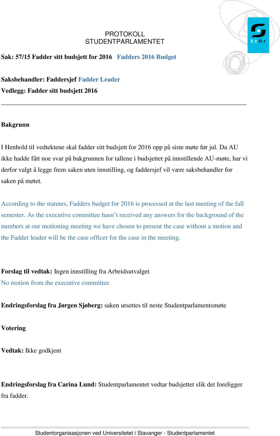 Da AU ikke hadde fått noe svar på bakgrunnen for tallene i budsjettet på innstillende AU-møte, har vi derfor valgt å legge frem saken uten innstilling, og faddersjef vil være saksbehandler for saken