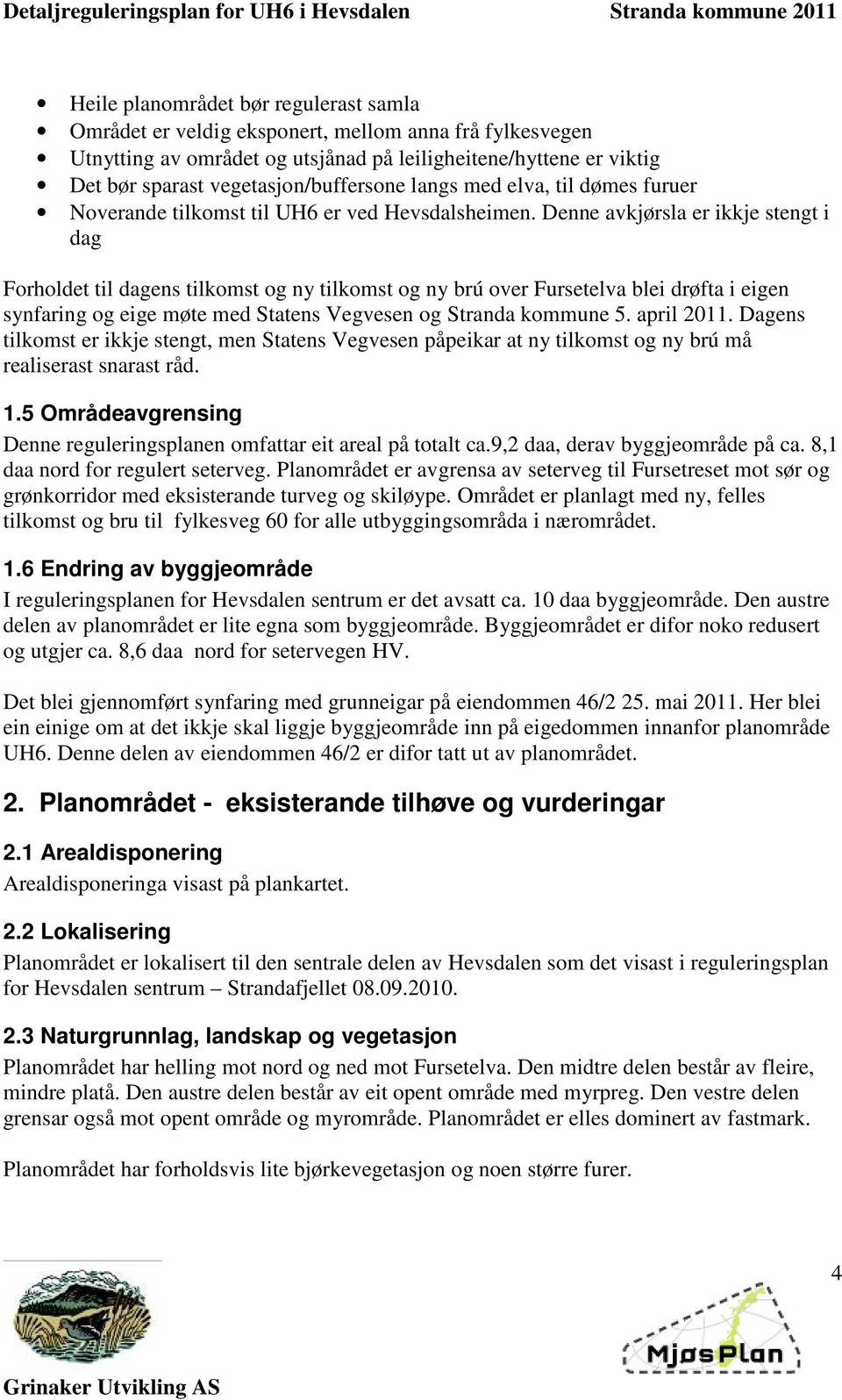 Denne avkjørsla er ikkje stengt i dag Forholdet til dagens tilkomst og ny tilkomst og ny brú over Fursetelva blei drøfta i eigen synfaring og eige møte med Statens Vegvesen og Stranda kommune 5.