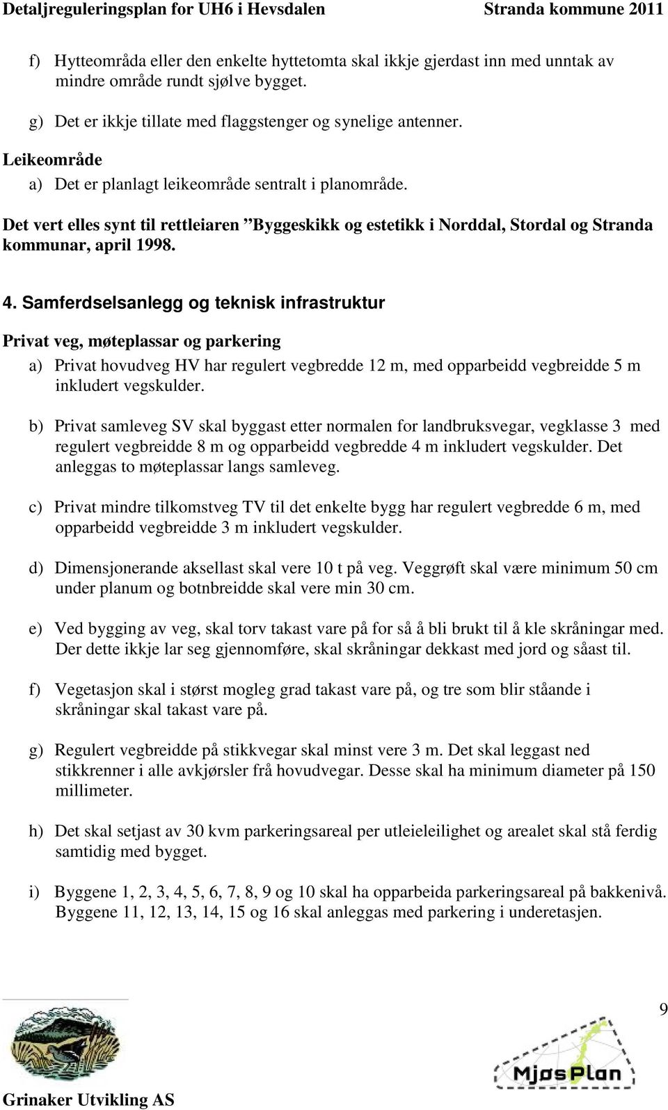 Samferdselsanlegg og teknisk infrastruktur Privat veg, møteplassar og parkering a) Privat hovudveg HV har regulert vegbredde 12 m, med opparbeidd vegbreidde 5 m inkludert vegskulder.