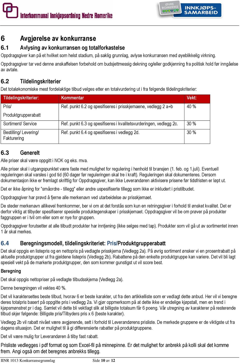 2 Tildelingskriterier Det totaløkonomiske mest fordelaktige tilbud velges etter en totalvurdering ut i fra følgende tildelingskriterier: Tildelingskriterier: Kommentar Vekt: Pris/ Produktgrupperabatt