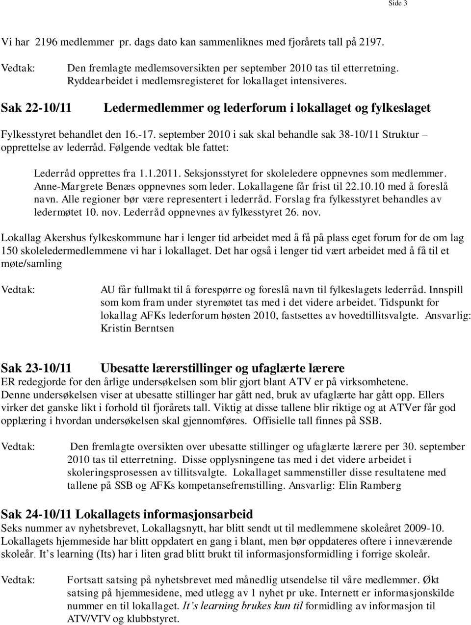 september 2010 i sak skal behandle sak 38-10/11 Struktur opprettelse av lederråd. Følgende vedtak ble fattet: Lederråd opprettes fra 1.1.2011. Seksjonsstyret for skoleledere oppnevnes som medlemmer.