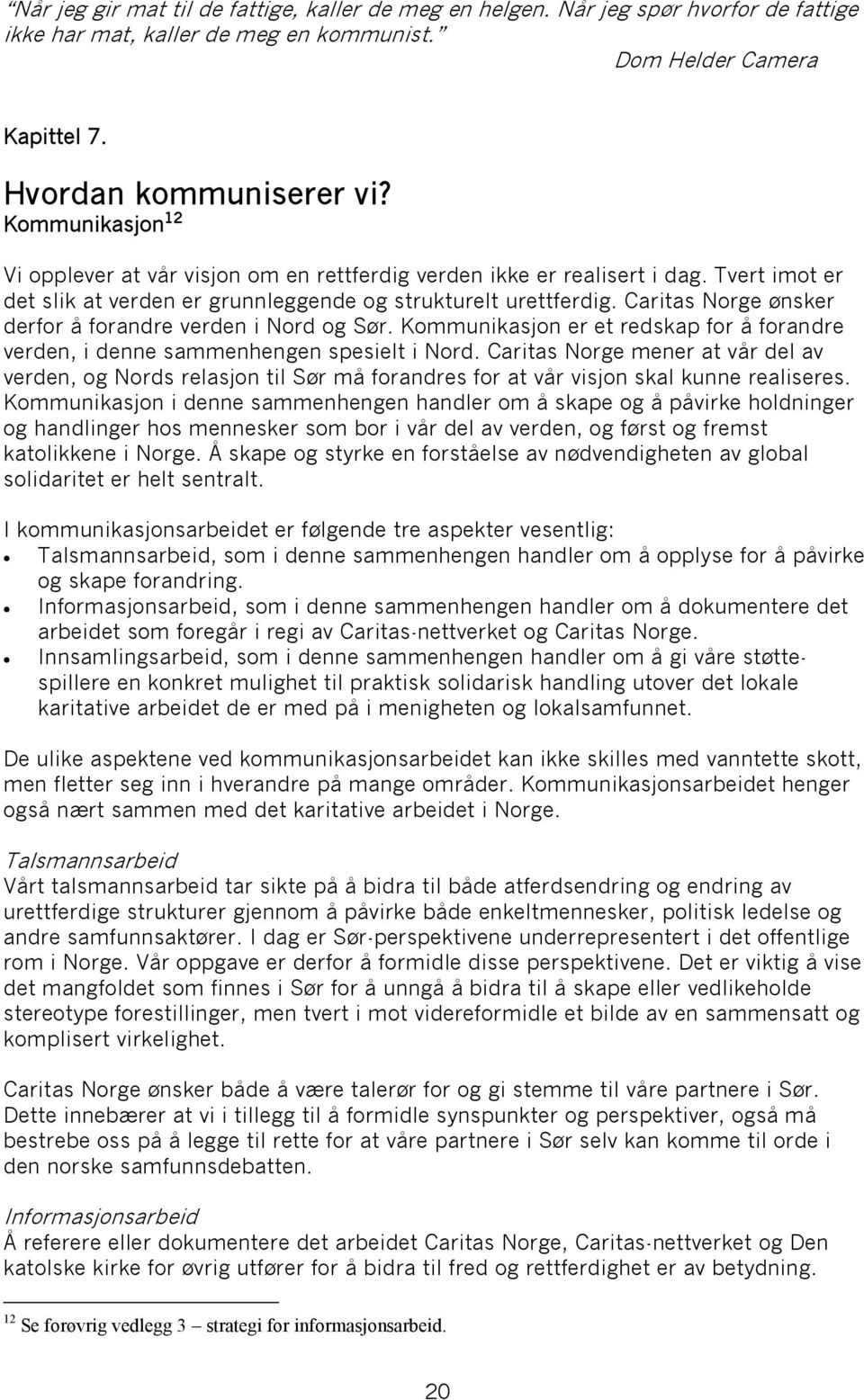 Caritas Norge ønsker derfor å forandre verden i Nord og Sør. Kommunikasjon er et redskap for å forandre verden, i denne sammenhengen spesielt i Nord.