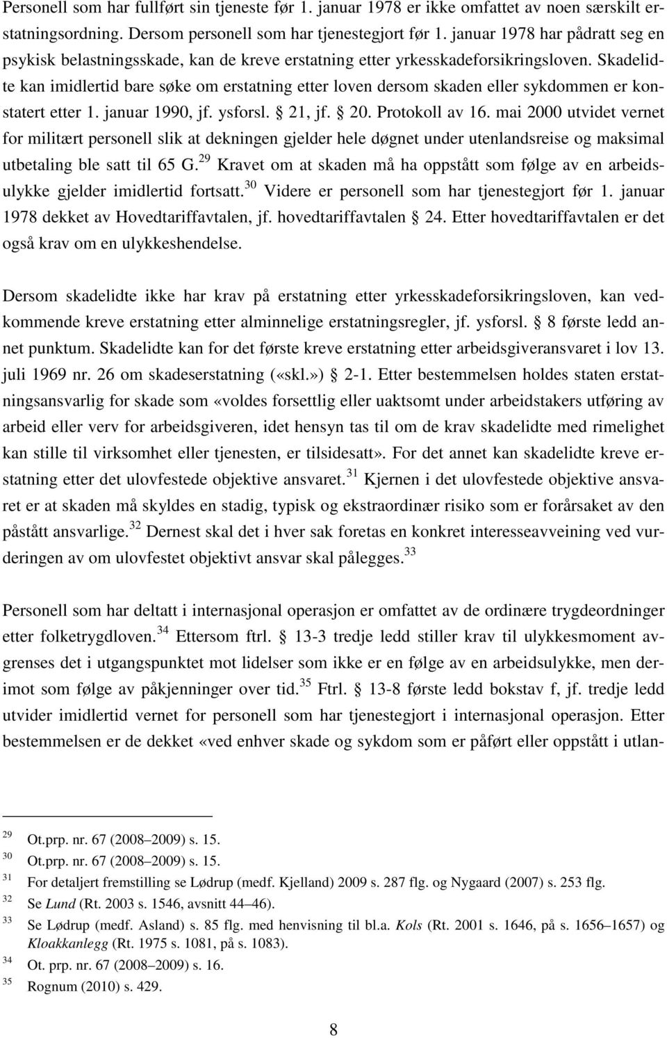 Skadelidte kan imidlertid bare søke om erstatning etter loven dersom skaden eller sykdommen er konstatert etter 1. januar 1990, jf. ysforsl. 21, jf. 20. Protokoll av 16.