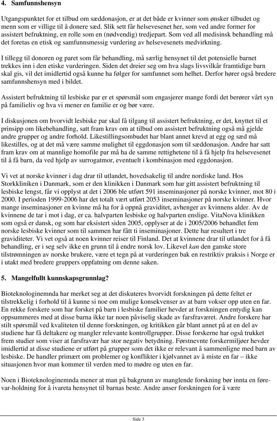 Som ved all medisinsk behandling må det foretas en etisk og samfunnsmessig vurdering av helsevesenets medvirkning.