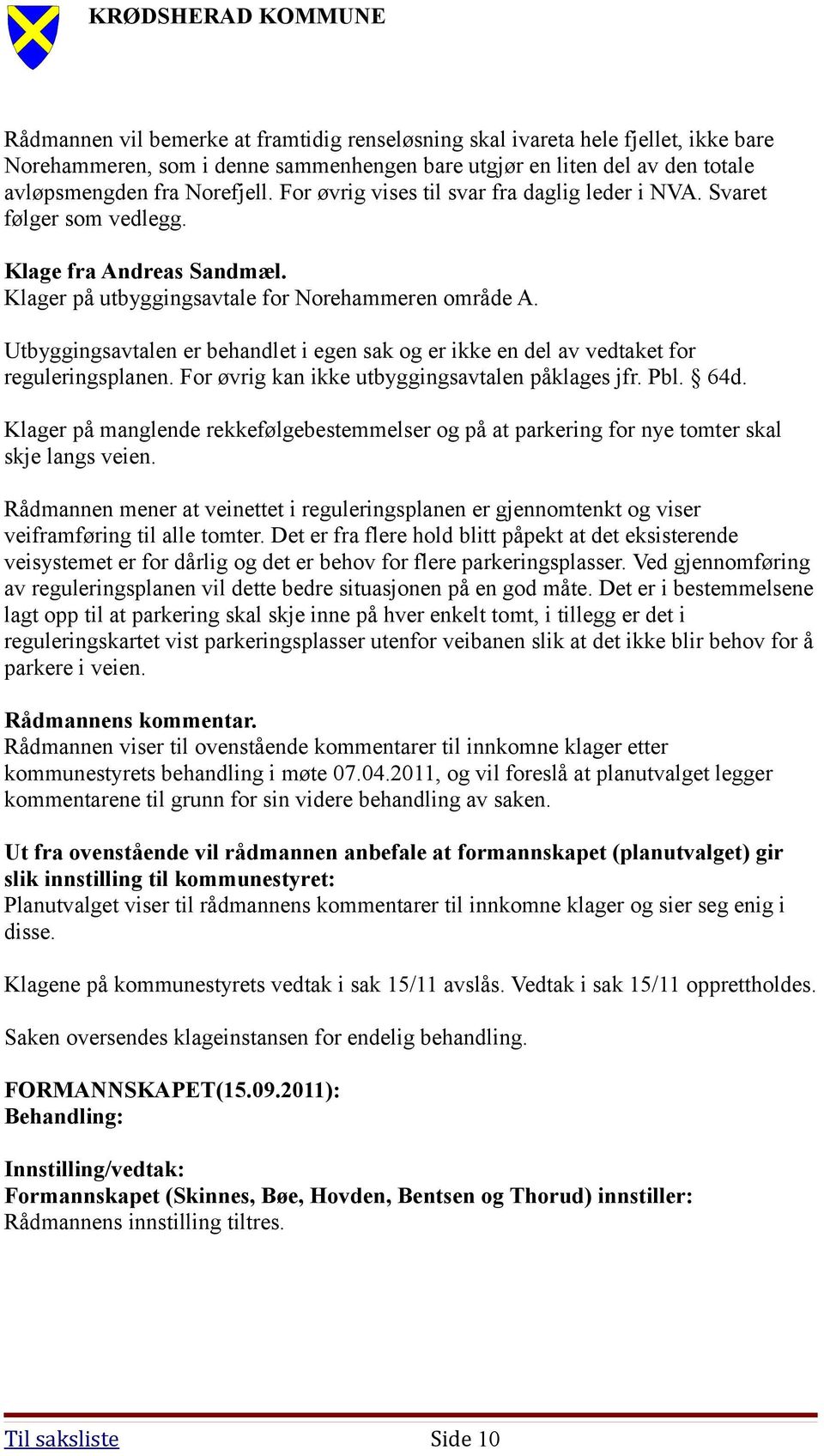 Utbyggingsavtalen er behandlet i egen sak og er ikke en del av vedtaket for reguleringsplanen. For øvrig kan ikke utbyggingsavtalen påklages jfr. Pbl. 64d.