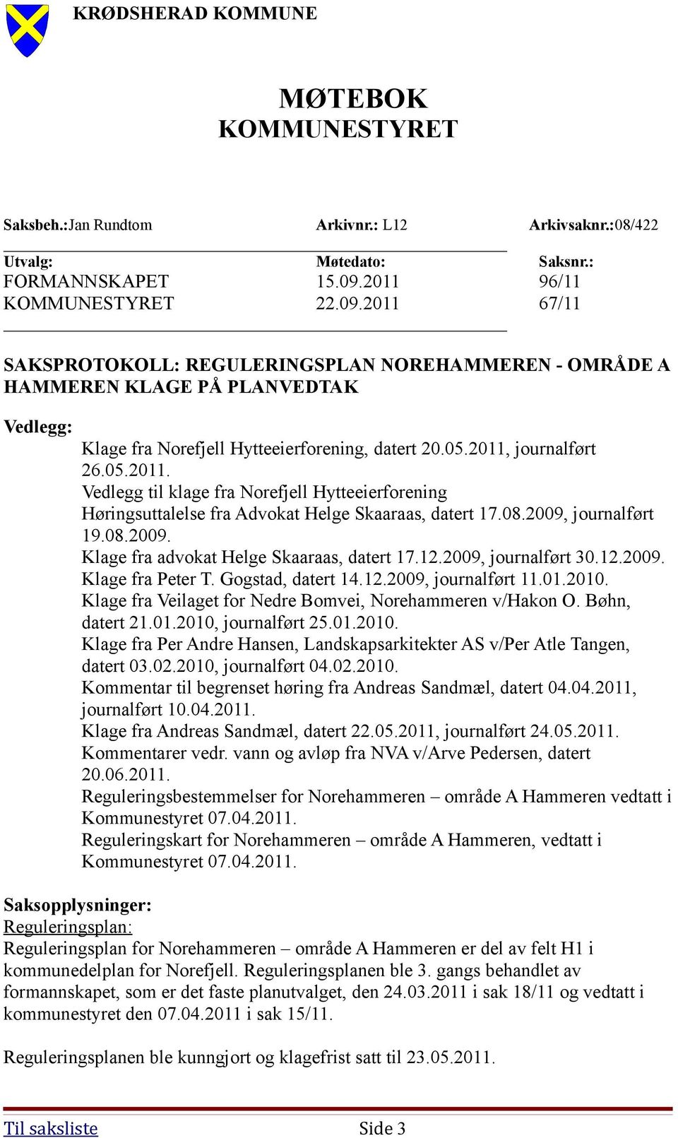 2011, journalført 26.05.2011. Vedlegg til klage fra Norefjell Hytteeierforening Høringsuttalelse fra Advokat Helge Skaaraas, datert 17.08.2009, journalført 19.08.2009. Klage fra advokat Helge Skaaraas, datert 17.