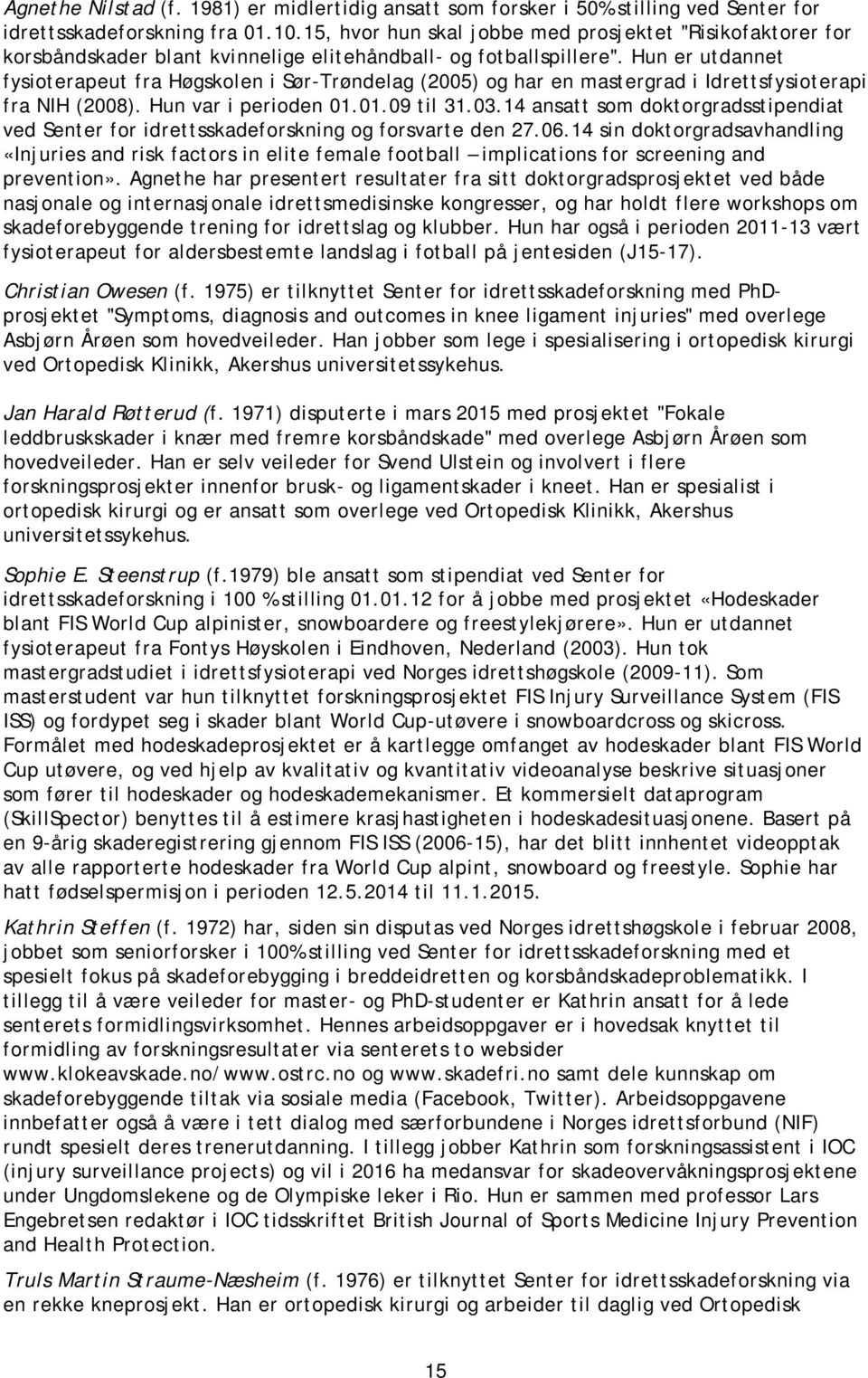 Hun er utdannet fysioterapeut fra Høgskolen i Sør-Trøndelag (2005) og har en mastergrad i Idrettsfysioterapi fra NIH (2008). Hun var i perioden 01.01.09 til 31.03.