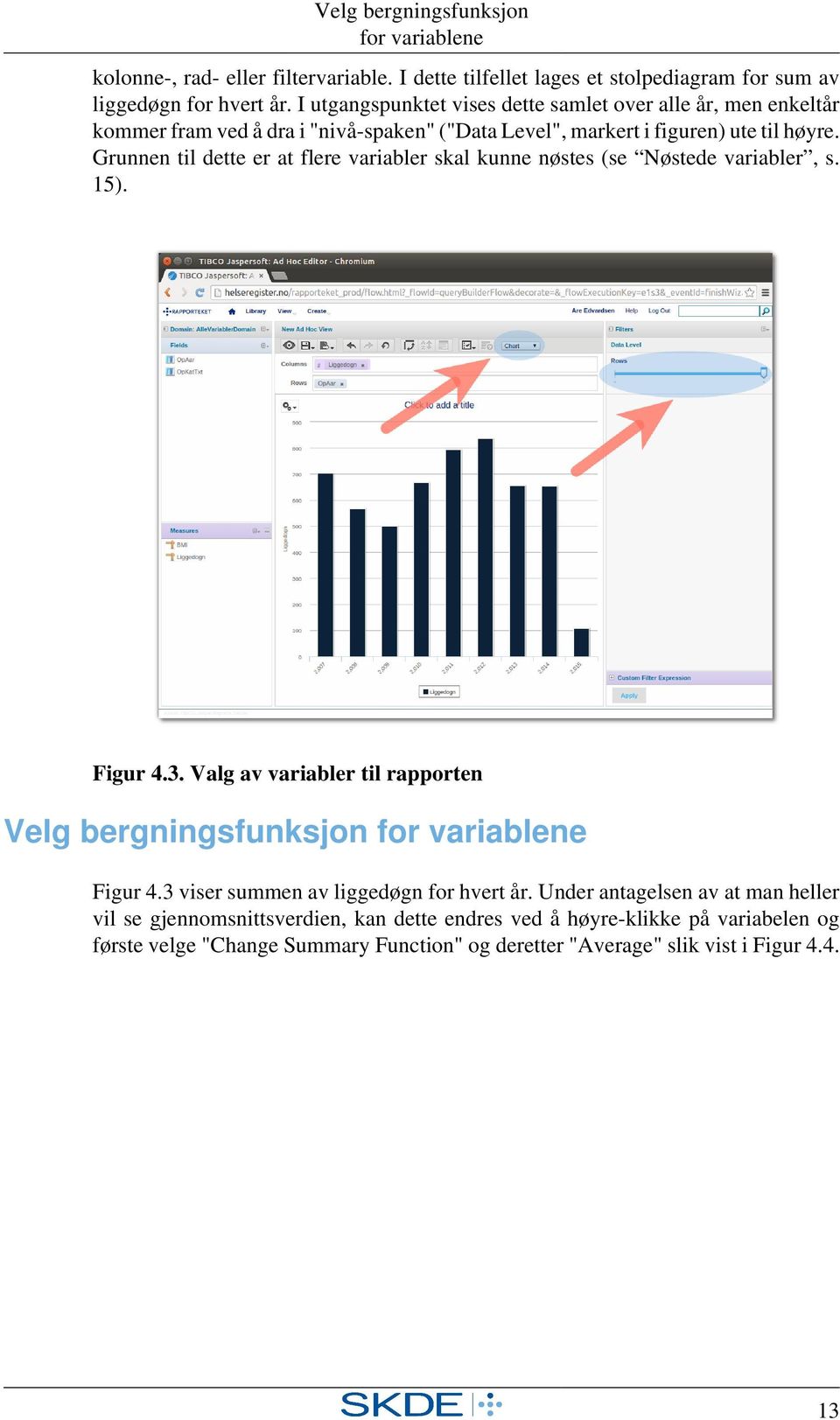 Grunnen til dette er at flere variabler skal kunne nøstes (se Nøstede variabler, s. 15). Figur 4.3. Valg av variabler til rapporten Velg bergningsfunksjon for variablene Figur 4.