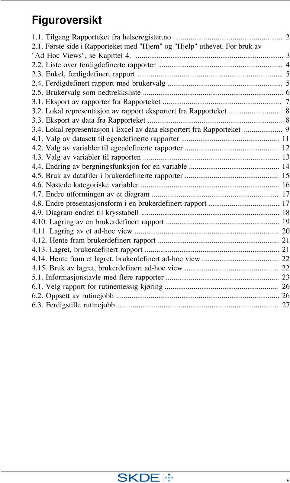 .. 8 3.3. Eksport av data fra Rapporteket... 8 3.4. Lokal representasjon i Excel av data eksportert fra Rapporteket... 9 4.1. Valg av datasett til egendefinerte rapporter... 11 4.2.