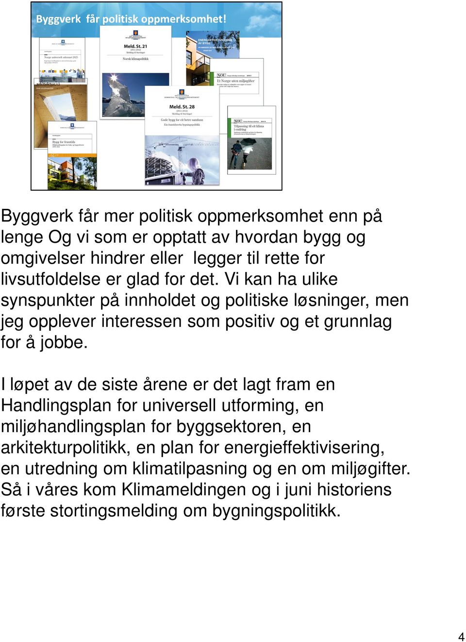 I løpet av de siste årene er det lagt fram en Handlingsplan for universell utforming, en miljøhandlingsplan for byggsektoren, en arkitekturpolitikk, en plan