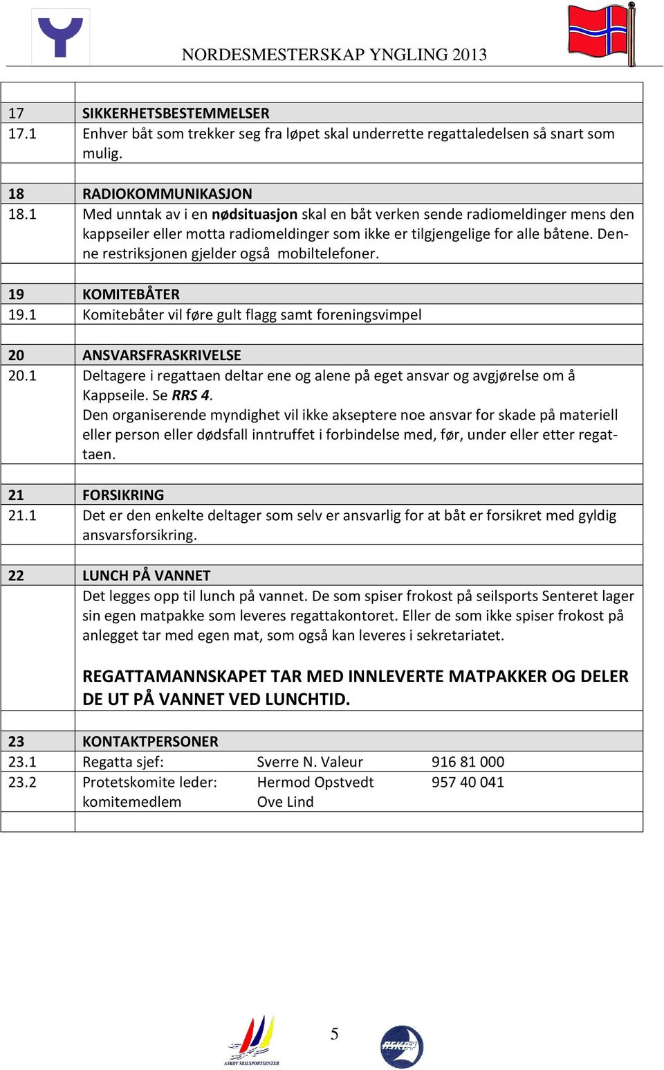 Denne restriksjonen gjelder også mobiltelefoner. 19 KOMITEBÅTER 19.1 Komitebåter vil føre gult flagg samt foreningsvimpel 20 ANSVARSFRASKRIVELSE 20.