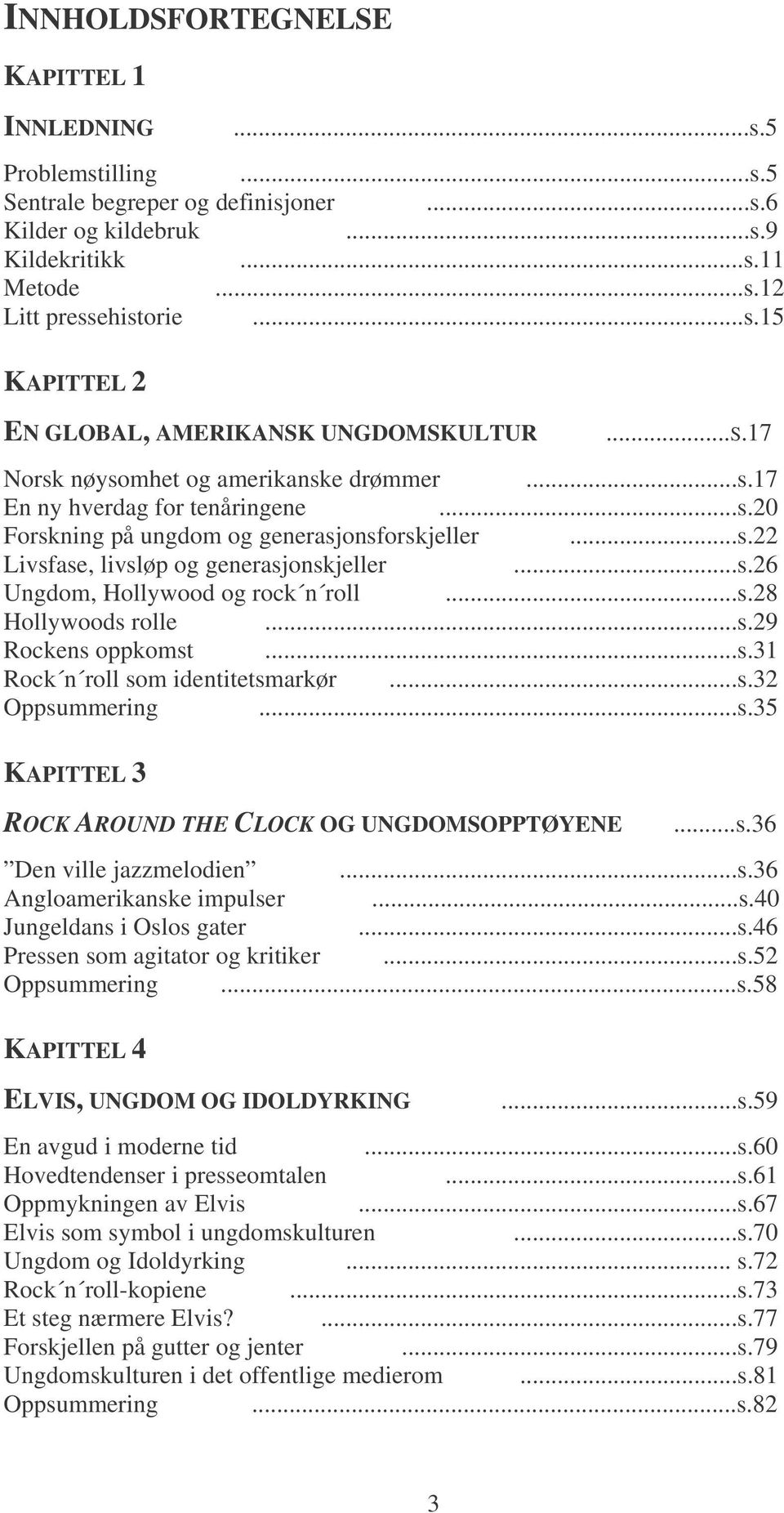 ..s.28 Hollywoods rolle...s.29 Rockens oppkomst...s.31 Rock n roll som identitetsmarkør...s.32 Oppsummering...s.35 KAPITTEL 3 ROCK AROUND THE CLOCK OG UNGDOMSOPPTØYENE...s.36 Den ville jazzmelodien...s.36 Angloamerikanske impulser.