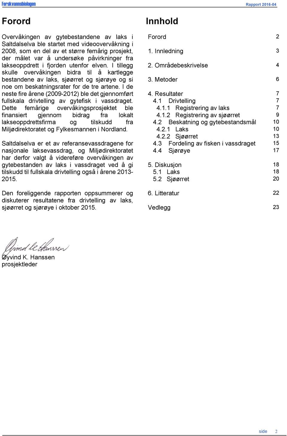 I de neste fire årene (2009-2012) ble det gjennomført fullskala drivtelling av gytefisk i vassdraget.