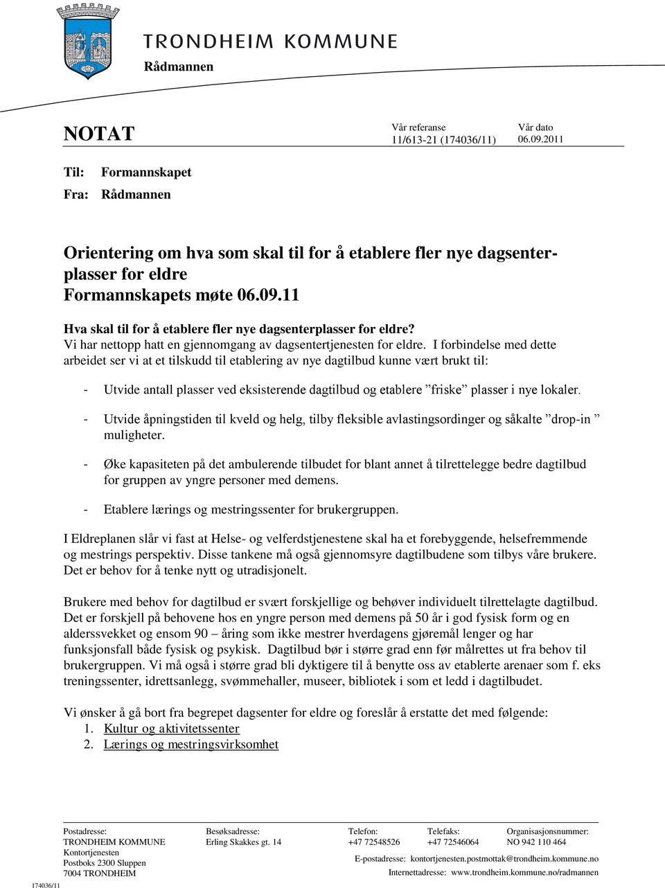 I forbindelse med dette arbeidet ser vi at et tilskudd til etablering av nye dagtilbud kunne vært brukt til: - Utvide antall plasser ved eksisterende dagtilbud og etablere friske plasser i nye