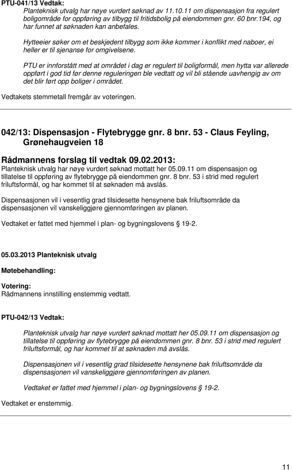 PTU er innforstått med at området i dag er regulert til boligformål, men hytta var allerede oppført i god tid før denne reguleringen ble vedtatt og vil bli stående uavhengig av om det blir ført opp