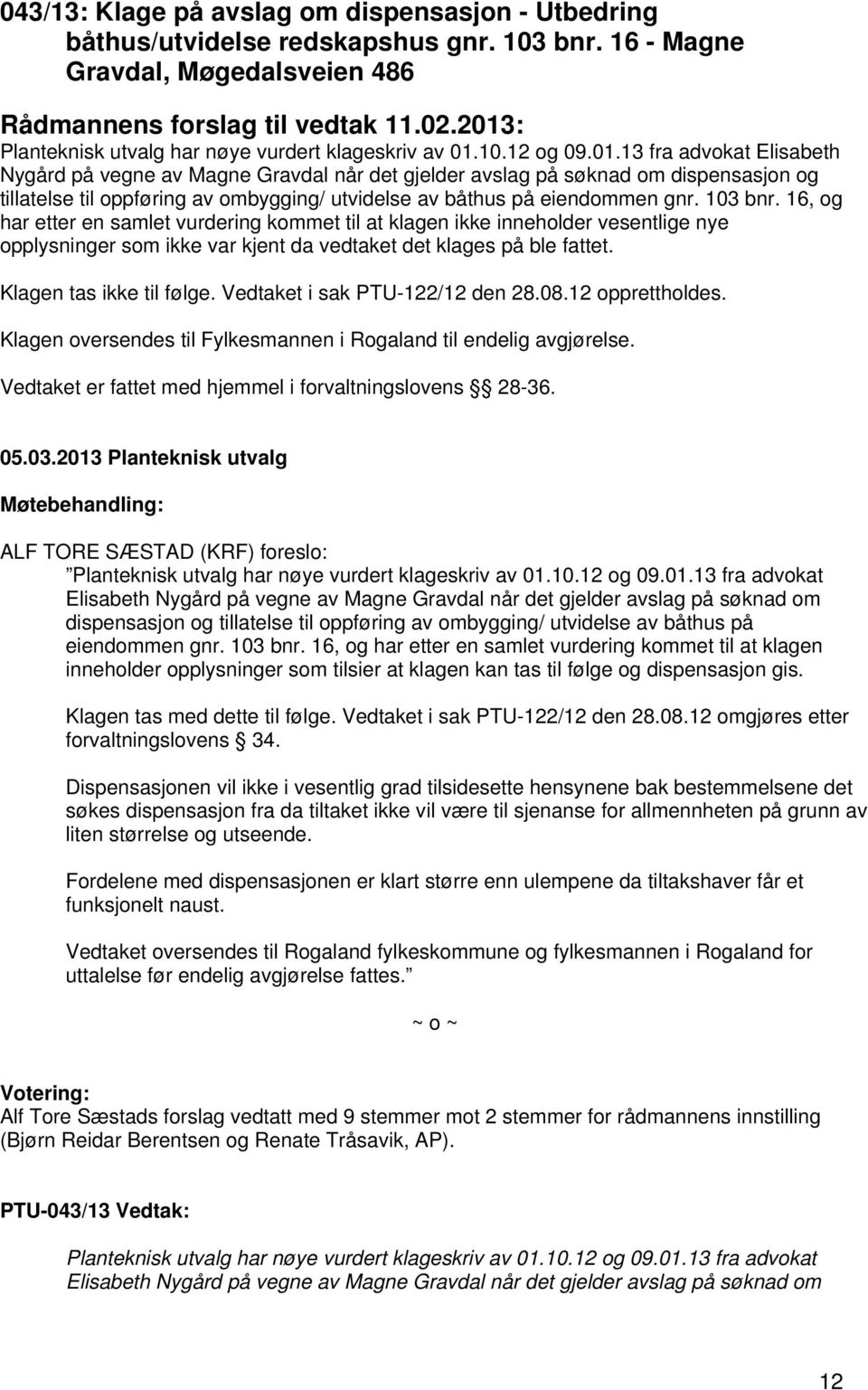 103 bnr. 16, og har etter en samlet vurdering kommet til at klagen ikke inneholder vesentlige nye opplysninger som ikke var kjent da vedtaket det klages på ble fattet. Klagen tas ikke til følge.