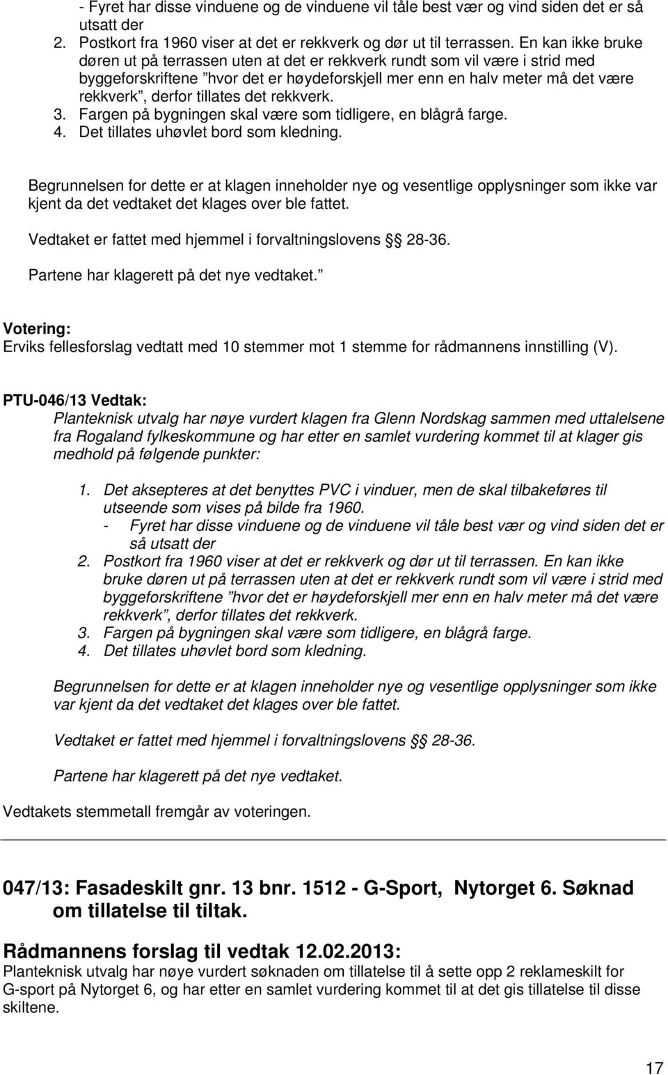 det rekkverk. 3. Fargen på bygningen skal være som tidligere, en blågrå farge. 4. Det tillates uhøvlet bord som kledning.