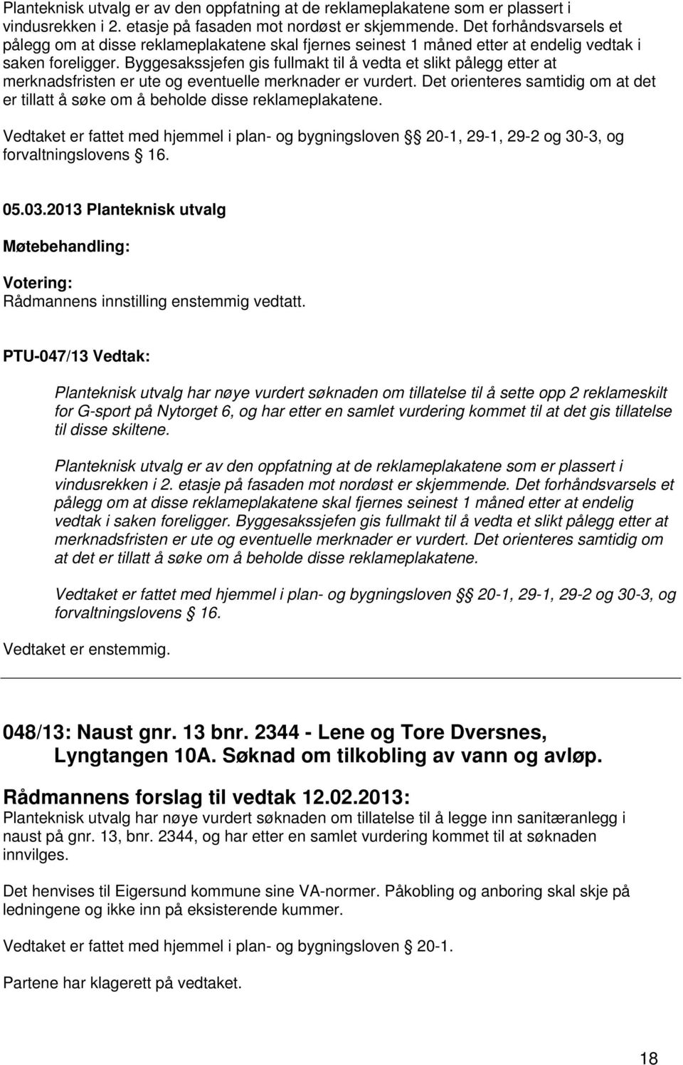 Byggesakssjefen gis fullmakt til å vedta et slikt pålegg etter at merknadsfristen er ute og eventuelle merknader er vurdert.