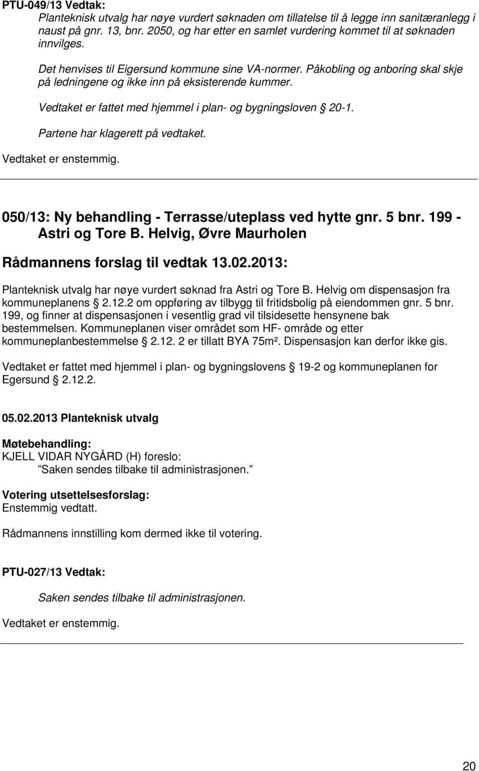 Påkobling og anboring skal skje på ledningene og ikke inn på eksisterende kummer. Vedtaket er fattet med hjemmel i plan- og bygningsloven 20-1. Partene har klagerett på vedtaket.