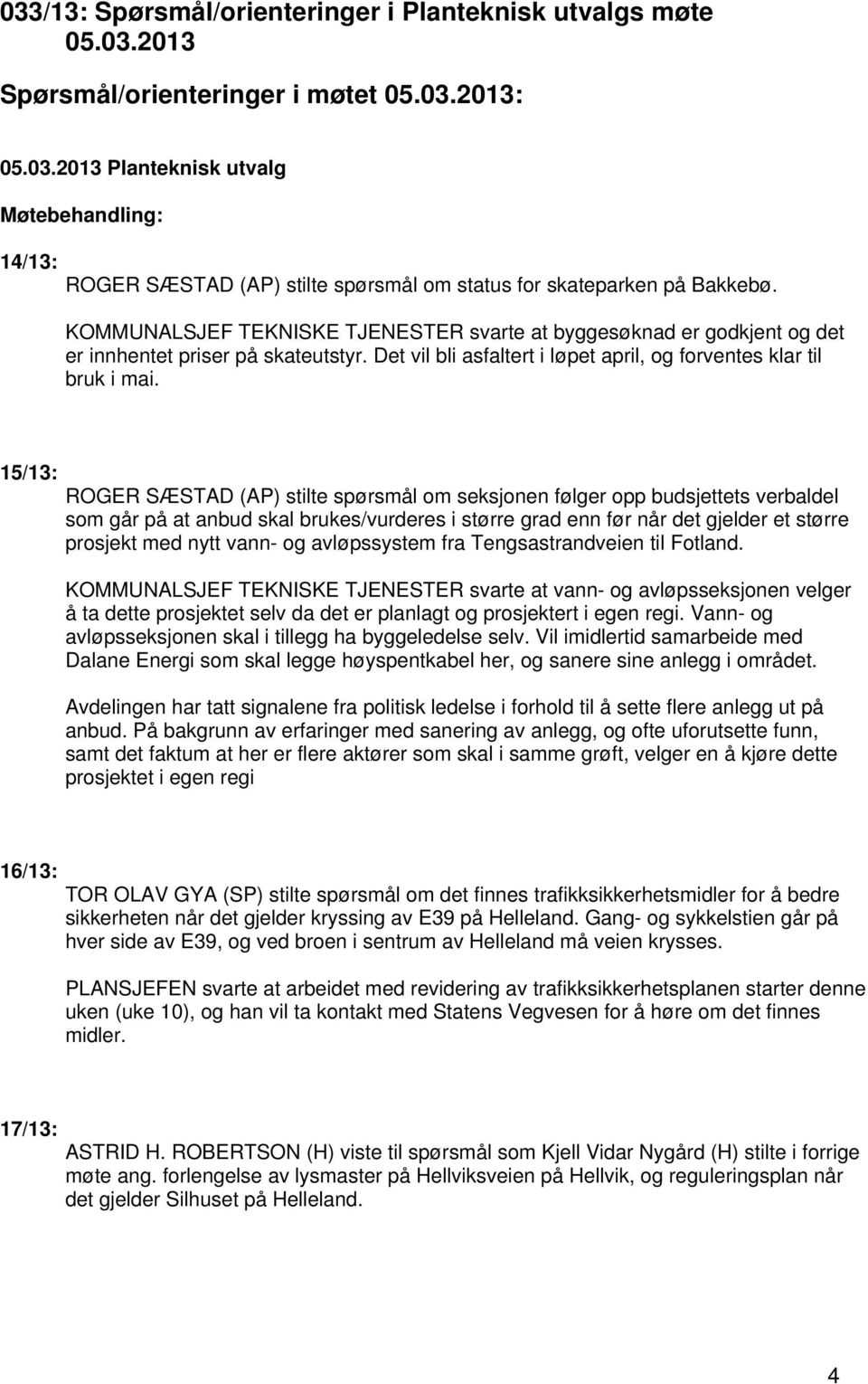 15/13: ROGER SÆSTAD (AP) stilte spørsmål om seksjonen følger opp budsjettets verbaldel som går på at anbud skal brukes/vurderes i større grad enn før når det gjelder et større prosjekt med nytt vann-