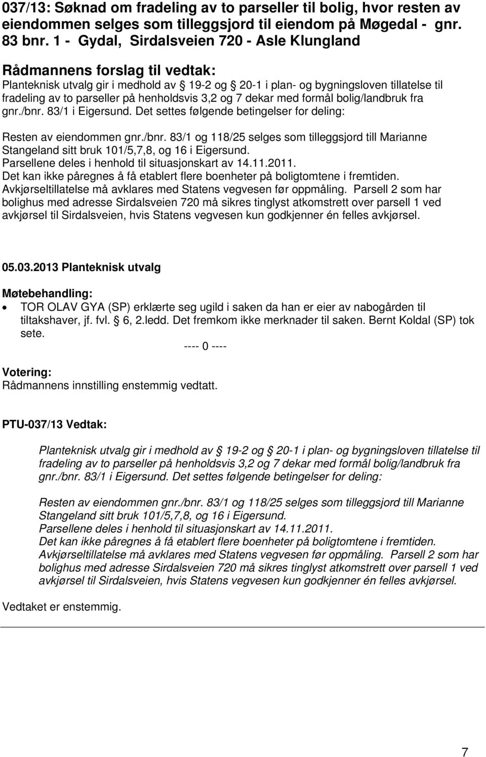 henholdsvis 3,2 og 7 dekar med formål bolig/landbruk fra gnr./bnr. 83/1 i Eigersund. Det settes følgende betingelser for deling: Resten av eiendommen gnr./bnr. 83/1 og 118/25 selges som tilleggsjord till Marianne Stangeland sitt bruk 101/5,7,8, og 16 i Eigersund.