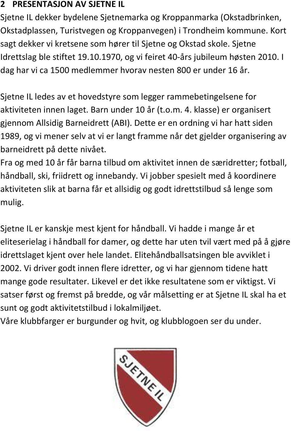 I dag har vi ca 1500 medlemmer hvorav nesten 800 er under 16 år. Sjetne IL ledes av et hovedstyre som legger rammebetingelsene for aktiviteten innen laget. Barn under 10 år (t.o.m. 4.