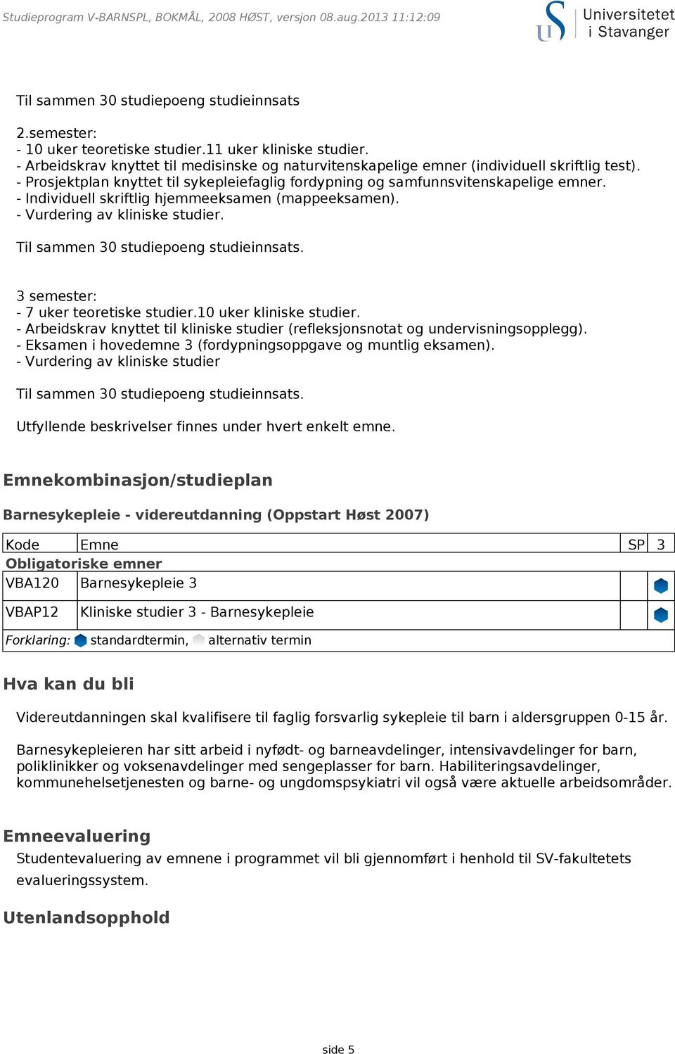 - Individuell skriftlig hjemmeeksamen (mappeeksamen). - Vurdering av kliniske studier. Til sammen 30 studiepoeng studieinnsats. 3 semester: - 7 uker teoretiske studier.10 uker kliniske studier.