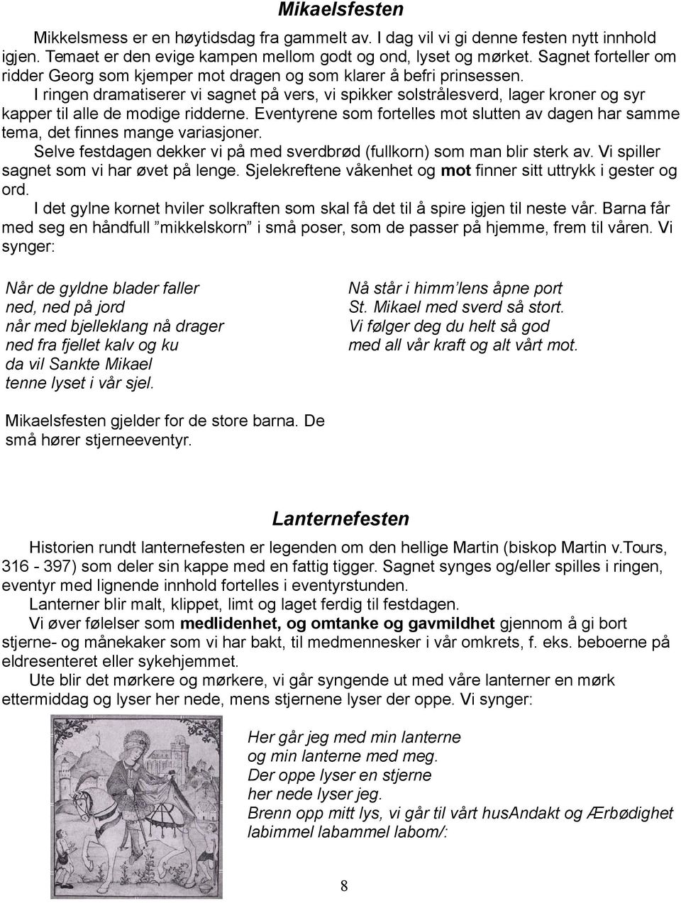 I ringen dramatiserer vi sagnet på vers, vi spikker solstrålesverd, lager kroner og syr kapper til alle de modige ridderne.