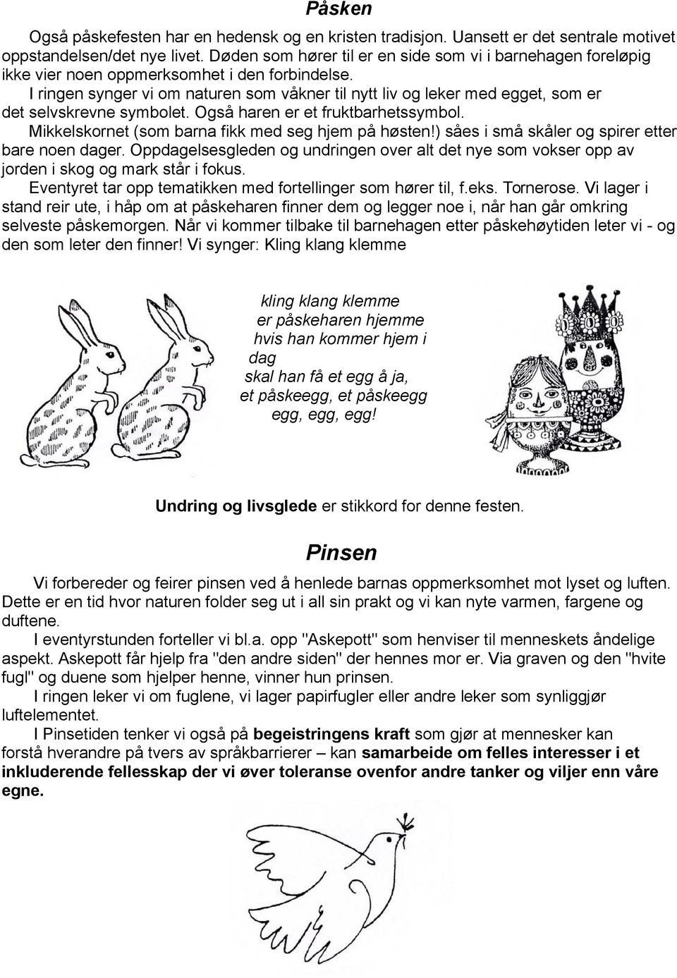 I ringen synger vi om naturen som våkner til nytt liv og leker med egget, som er det selvskrevne symbolet. Også haren er et fruktbarhetssymbol. Mikkelskornet (som barna fikk med seg hjem på høsten!