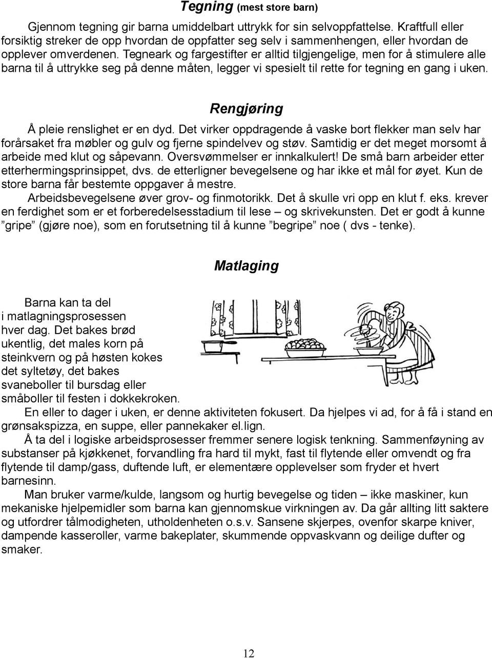 Tegneark og fargestifter er alltid tilgjengelige, men for å stimulere alle barna til å uttrykke seg på denne måten, legger vi spesielt til rette for tegning en gang i uken.