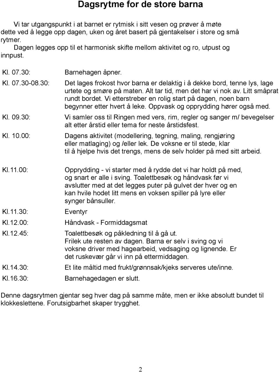 30: Barnehagen åpner. Det lages frokost hvor barna er delaktig i å dekke bord, tenne lys, lage urtete og smøre på maten. Alt tar tid, men det har vi nok av. Litt småprat rundt bordet.