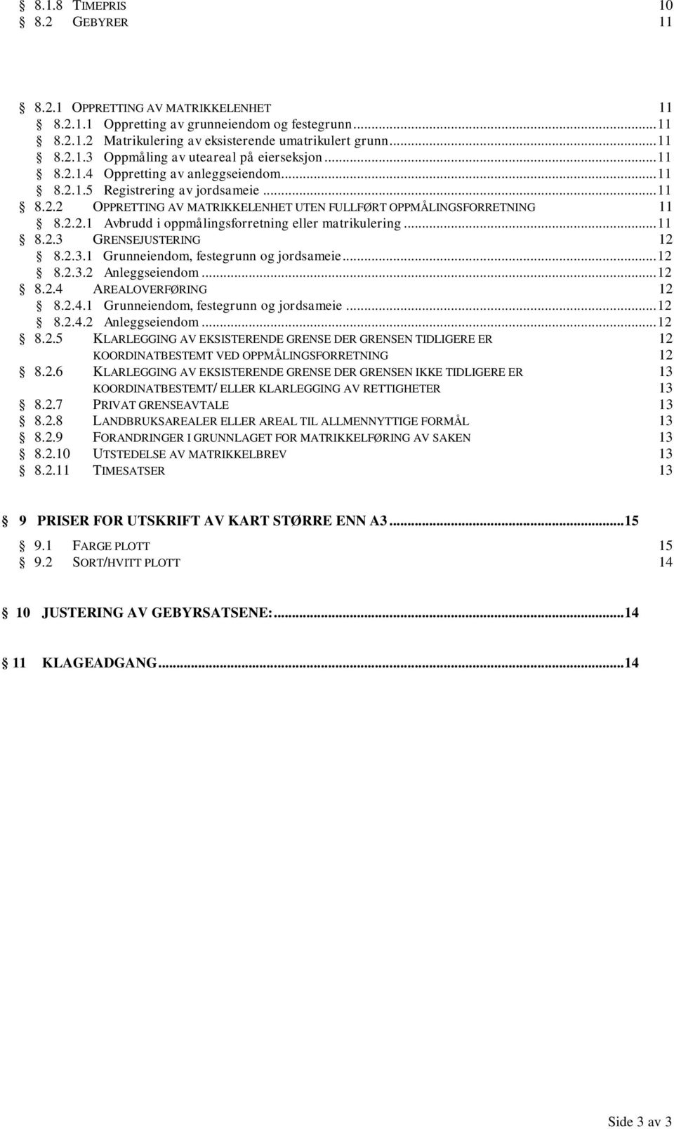 .. 11 8.2.3 GRENSEJUSTERING 12 8.2.3.1 Grunneiendom, festegrunn og jordsameie... 12 8.2.3.2 Anleggseiendom... 12 8.2.4 AREALOVERFØRING 12 8.2.4.1 Grunneiendom, festegrunn og jordsameie... 12 8.2.4.2 Anleggseiendom... 12 8.2.5 KLARLEGGING AV EKSISTERENDE GRENSE DER GRENSEN TIDLIGERE ER 12 KOORDINATBESTEMT VED OPPMÅLINGSFORRETNING 12 8.