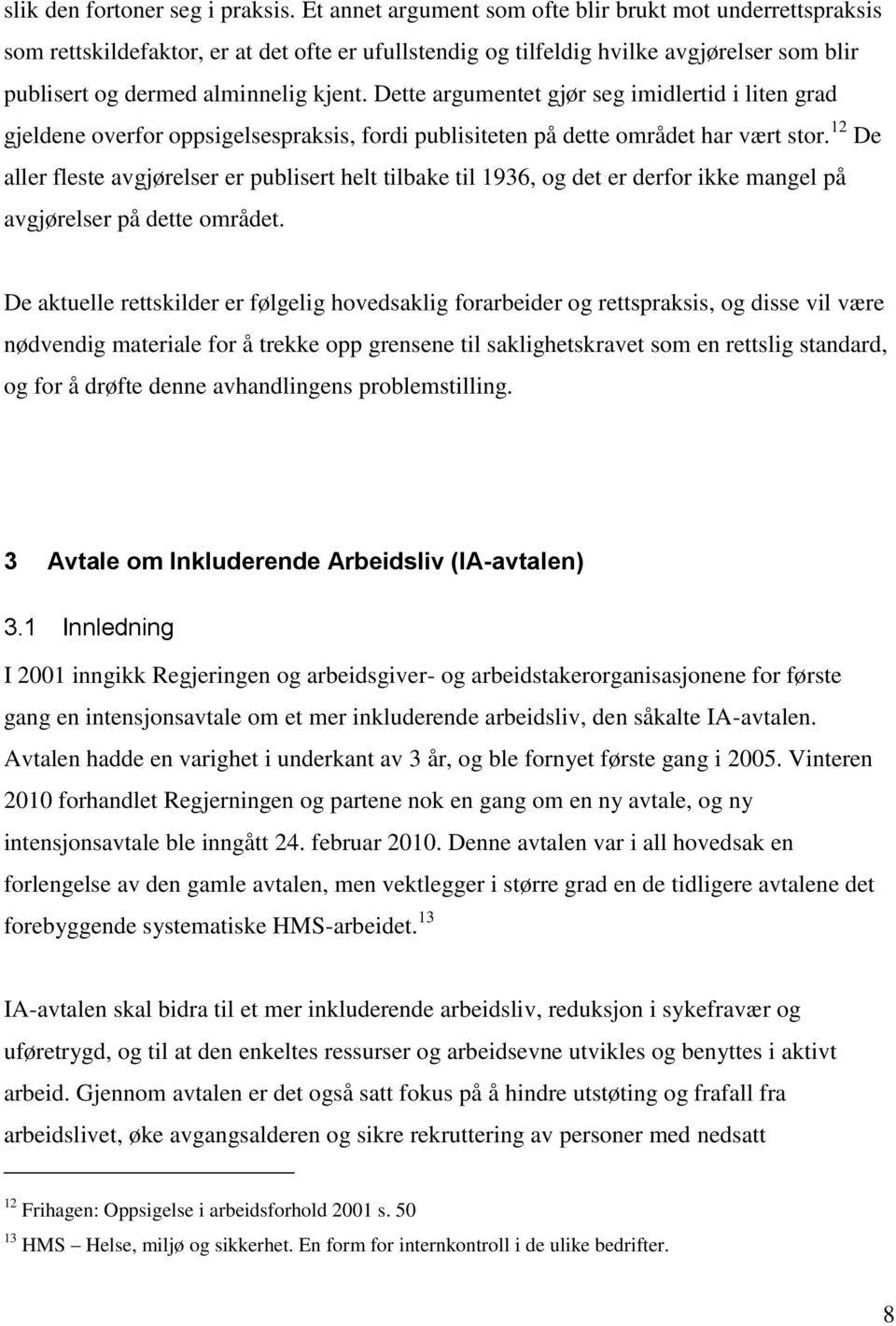 Dette argumentet gjør seg imidlertid i liten grad gjeldene overfor oppsigelsespraksis, fordi publisiteten på dette området har vært stor.