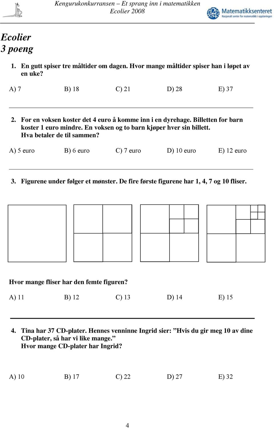 A) 5 euro B) 6 euro C) 7 euro D) 10 euro E) 12 euro 3. Figurene under følger et mønster. De fire første figurene har 1, 4, 7 og 10 fliser.